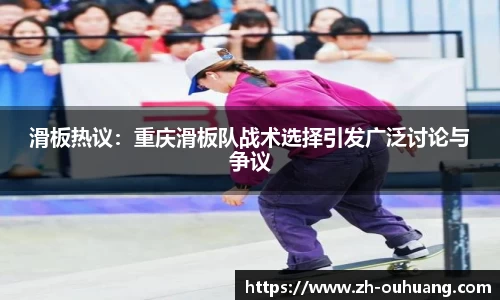 滑板热议：重庆滑板队战术选择引发广泛讨论与争议