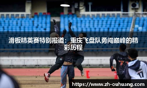 滑板精英赛特别报道：重庆飞盘队勇闯巅峰的精彩历程