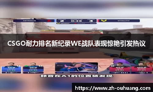 CSGO耐力排名新纪录WE战队表现惊艳引发热议