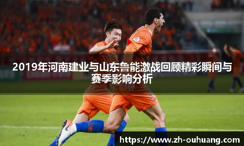 2019年河南建业与山东鲁能激战回顾精彩瞬间与赛季影响分析